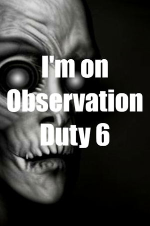 I'm on Observation Duty 6_