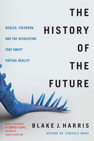 The History Of The Future: Oculus, Facebook, And The Revolution That Swept Virtual Reality (Hardcover)_