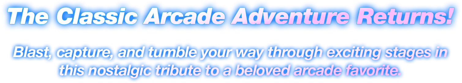 The Classic Arcade Adventure Returns! Blast, capture, and tumble your way through exciting stages in this nostalgic tribute to a beloved arcade favorite.